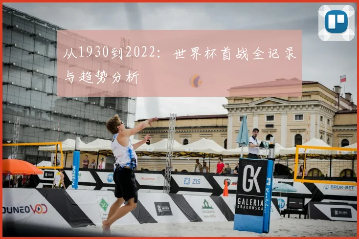 从1930到2022：世界杯首战全记录与趋势分析
