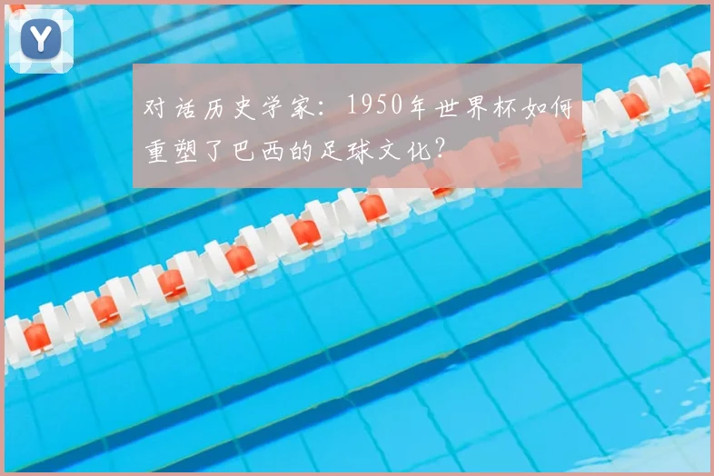 对话历史学家：1950年世界杯如何重塑了巴西的足球文化？