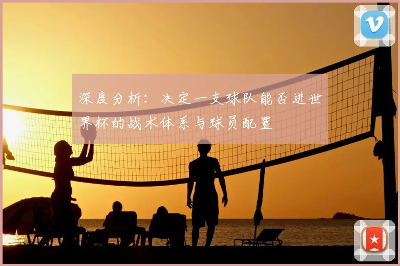 深度分析：决定一支球队能否进世界杯的战术体系与球员配置