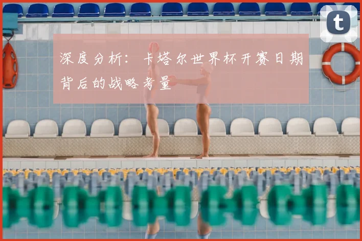深度分析：卡塔尔世界杯开赛日期背后的战略考量