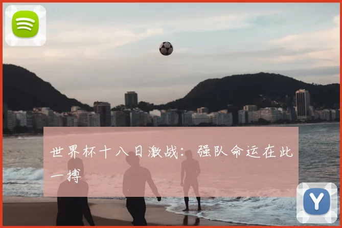 世界杯十八日激战:强队命运在此一搏