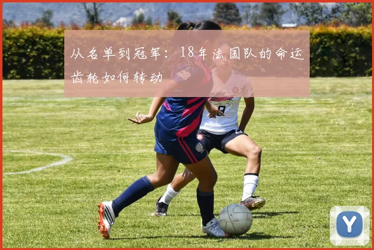 从名单到冠军：18年法国队的命运齿轮如何转动