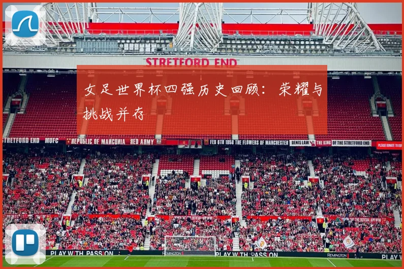 女足世界杯四强历史回顾:荣耀与挑战并存