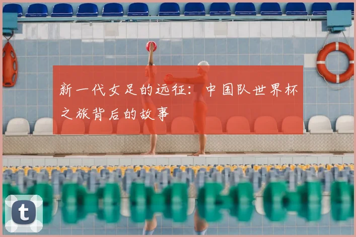 新一代女足的远征：中国队世界杯之旅背后的故事