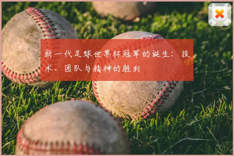 新一代足球世界杯冠军的诞生:技术、团队与精神的胜利
