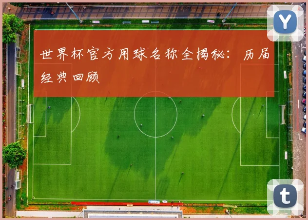 世界杯官方用球名称全揭秘:历届经典回顾