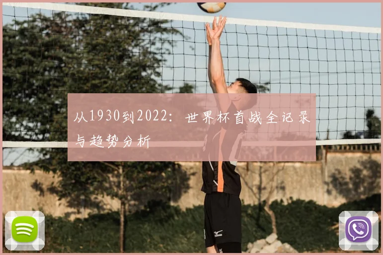 从1930到2022：世界杯首战全记录与趋势分析