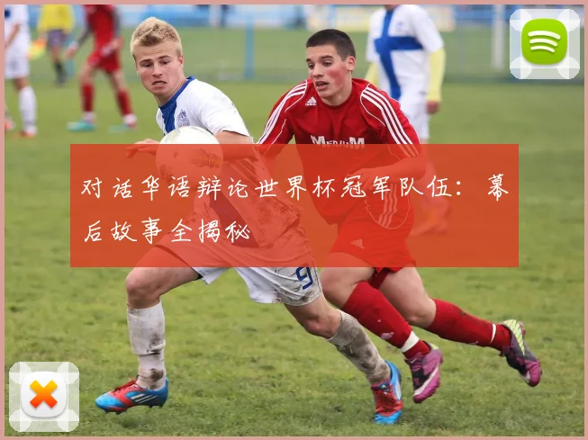 对话华语辩论世界杯冠军队伍：幕后故事全揭秘
