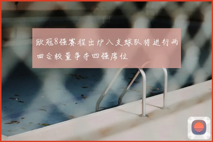 欧冠8强赛程出炉八支球队将进行两回合较量争夺四强席位