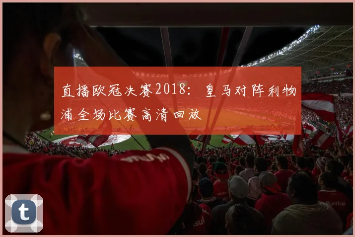 直播欧冠决赛2018：皇马对阵利物浦全场比赛高清回放