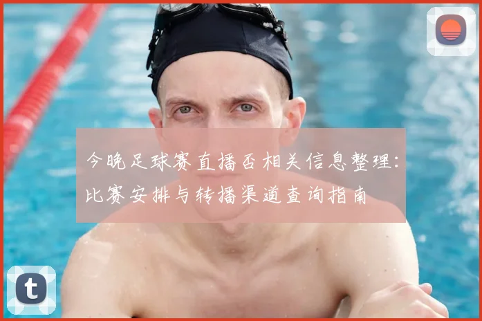 今晚足球赛直播否相关信息整理：比赛安排与转播渠道查询指南