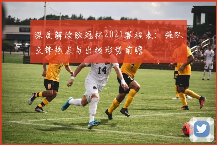 深度解读欧冠杯2021赛程表：强队交锋热点与出线形势前瞻