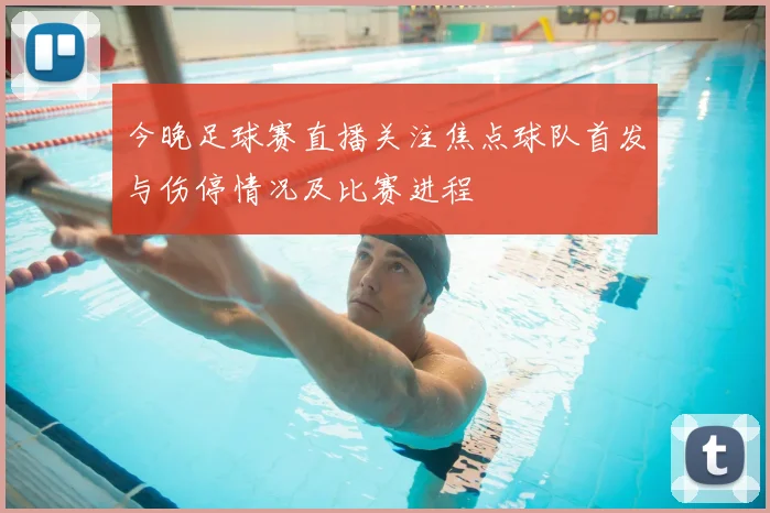 今晚足球赛直播关注焦点球队首发与伤停情况及比赛进程