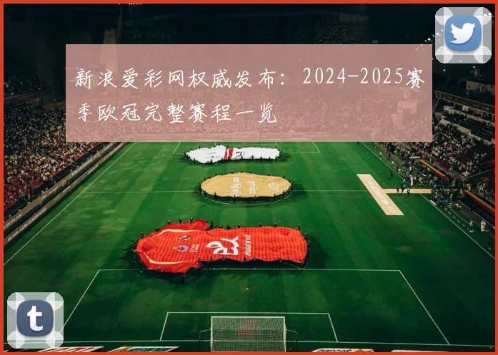 新浪爱彩网权威发布：2024-2025赛季欧冠完整赛程一览