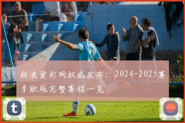 新浪爱彩网权威发布：2024-2025赛季欧冠完整赛程一览