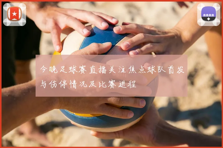 今晚足球赛直播关注焦点球队首发与伤停情况及比赛进程