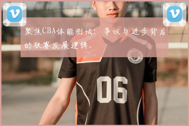 聚焦CBA体能测试：争议与进步背后的联赛发展逻辑。