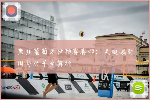 聚焦葡萄牙世预赛赛程：关键战时间与对手全解析