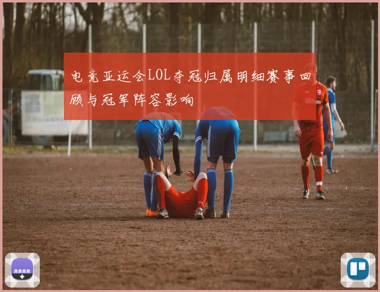 电竞亚运会LOL夺冠归属明细赛事回顾与冠军阵容影响