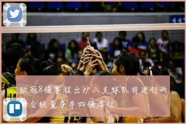 欧冠8强赛程出炉八支球队将进行两回合较量争夺四强席位